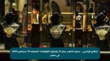 ارتفاع قياسي.. سعر الذهب عيار 21 يتجاوز التوقعات الجمعة 19 سبتمبر 2025 في مصر